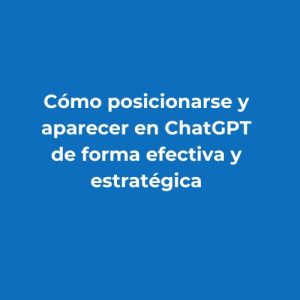 Cómo posicionarse y aparecer en ChatGPT de forma efectiva y estratégica